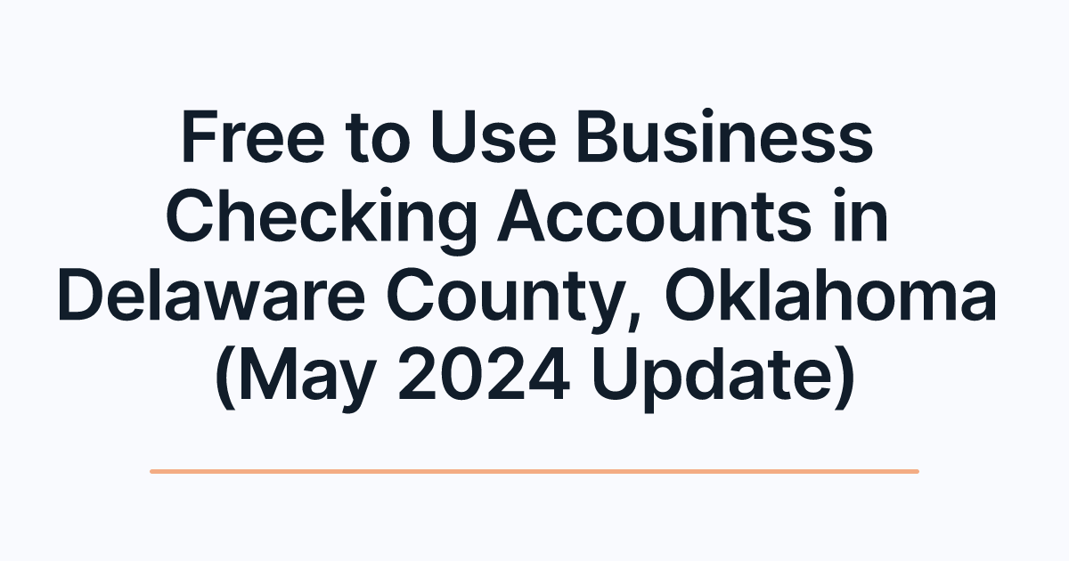 Free to Use Business Checking Accounts in Delaware County, Oklahoma (May 2024 Update)
